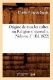 Origine de Tous Les Cultes, Ou Religion Universelle. [Volume 1] (Éd.1822)