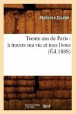 Trente ANS de Paris: À Travers Ma Vie Et Mes Livres (Éd.1888)