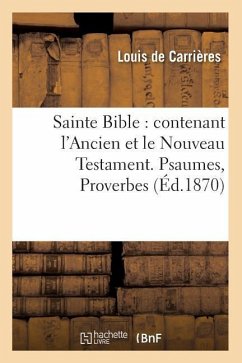 Sainte Bible: Contenant l'Ancien Et Le Nouveau Testament. Psaumes, Proverbes (Éd.1870) - Sans Auteur