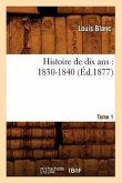 Histoire de Dix Ans: 1830-1840. Tome 1 (Éd.1877)