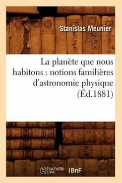 La Planète Que Nous Habitons: Notions Familières d'Astronomie Physique (Éd.1881) - Meunier, Stanislas