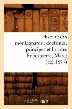 Histoire Des Montagnards: Doctrines, Principes Et But Des Robespierre, Marat, (Éd.1849) - Sans Auteur