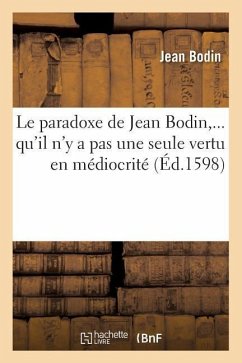 Le Paradoxe de Jean Bodin, Qu'il n'y a Pas Une Seule Vertu En Médiocrité (Éd.1598) - Bodin, Jean