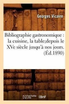 Bibliographie Gastronomique: La Cuisine, La Tabledepuis Le Xve Siècle Jusqu'à Nos Jours.(Éd.1890) - Vicaire, Georges