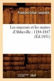 Les Mayeurs Et Les Maires d'Abbeville: 1184-1847 (Éd.1851)