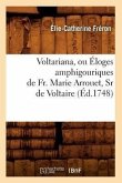 Voltariana, Ou Éloges Amphigouriques de Fr. Marie Arrouet, Sr de Voltaire (Éd.1748)