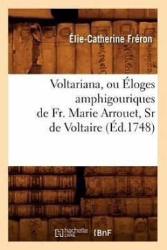 Voltariana, Ou Éloges Amphigouriques de Fr. Marie Arrouet, Sr de Voltaire (Éd.1748) - Fréron, Élie-Catherine