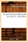 La Guerre Franco-Allemande de 1870-71: (Éd.1895)