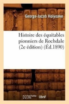 Histoire Des Équitables Pionniers de Rochdale (2e Édition) (Éd.1890) - Holyoake, George-Jacob