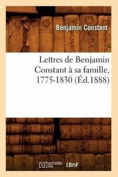 Lettres de Benjamin Constant À Sa Famille, 1775-1830 (Éd.1888) - Constant, Benjamin