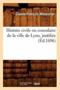 Histoire Civile Ou Consulaire de la Ville de Lyon, Justifiée (Éd.1696) - Ménestrier, Claude-François