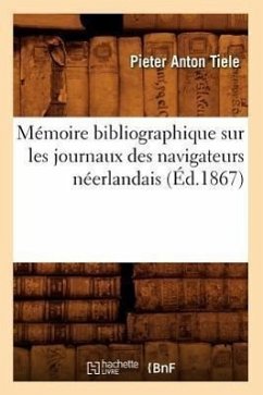 Mémoire Bibliographique Sur Les Journaux Des Navigateurs Néerlandais (Éd.1867) - Tiele, Pieter Anton