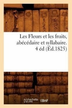 Les Fleurs Et Les Fruits, Abécédaire Et Syllabaire. 4 Éd (Éd.1825) - Sans Auteur