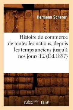 Histoire Du Commerce de Toutes Les Nations, Depuis Les Temps Anciens Jusqu'à Nos Jours.T2 (Éd.1857) - Scherer, Hermann