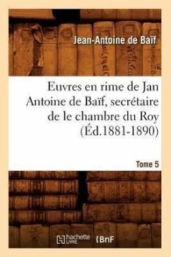 Euvres En Rime de Jan Antoine de Baïf, Secrétaire de Le Chambre Du Roy. Tome 5 (Éd.1881-1890) - De Baïf, Jean-Antoine