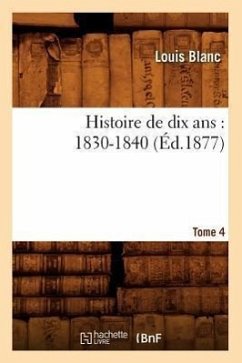 Histoire de Dix Ans: 1830-1840. Tome 4 (Éd.1877) - Blanc, Louis