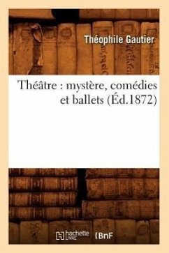 Théâtre: Mystère, Comédies Et Ballets (Éd.1872) - Gautier, Théophile