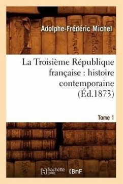 La Troisième République Française: Histoire Contemporaine. Tome 1 (Éd.1873) - Michel, Adolphe-Frédéric