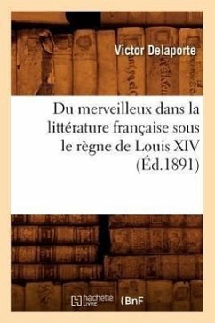 Du Merveilleux Dans La Littérature Française Sous Le Règne de Louis XIV (Éd.1891) - Delaporte, Victor