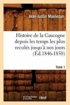 Histoire de la Gascogne Depuis Les Temps Les Plus Reculés Jusqu'à Nos Jours. Tome 1 (Éd.1846-1850) - Monlezun, Jean-Justin