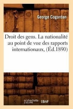 Droit Des Gens. La Nationalité Au Point de Vue Des Rapports Internationaux, (Éd.1890) - Cogordan, George