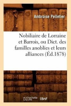 Nobiliaire de Lorraine Et Barrois, Ou Dict. Des Familles Anoblies Et Leurs Alliances (Éd.1878) - Pelletier, Ambroise