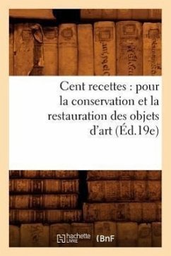 Cent Recettes: Pour La Conservation Et La Restauration Des Objets d'Art (Éd.19e) - Sans Auteur