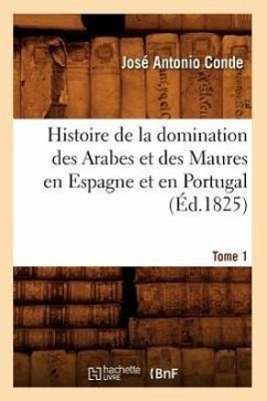 Histoire de la Domination Des Arabes Et Des Maures En Espagne Et En Portugal. Tome 1 (Éd.1825) - Conde, José Antonio