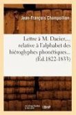 Lettre À M. Dacier, Relative À l'Alphabet Des Hiéroglyphes Phonétiques (Éd.1822-1833)