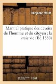 Manuel Pratique Des Devoirs de l'Homme Et Du Citoyen: La Vraie Vie (Éd.1880)