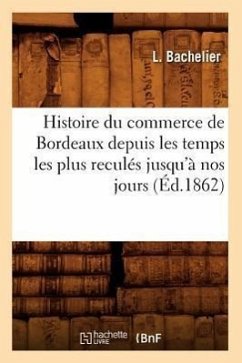 Histoire Du Commerce de Bordeaux Depuis Les Temps Les Plus Reculés Jusqu'à Nos Jours (Éd.1862) - Bachelier, L.