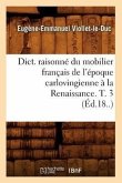 Dict. Raisonné Du Mobilier Français de l'Époque Carlovingienne À La Renaissance. T. 3 (Éd.18..)