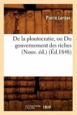 de la Ploutocratie, Ou Du Gouvernement Des Riches (Nouv. Éd.) (Éd.1848)