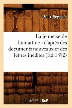La Jeunesse de Lamartine: d'Après Des Documents Nouveaux Et Des Lettres Inédites (Éd.1892) - Reyssié, Félix