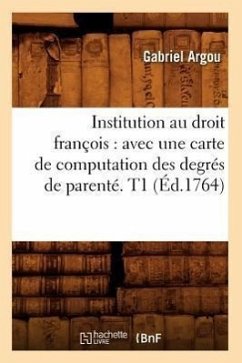 Institution Au Droit François: Avec Une Carte de Computation Des Degrés de Parenté. T1 (Éd.1764) - Argou, Gabriel