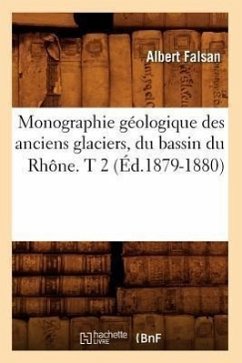 Monographie Géologique Des Anciens Glaciers, Du Bassin Du Rhône. T 2 (Éd.1879-1880) - Falsan, Albert