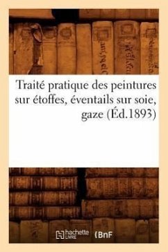 Traité Pratique Des Peintures Sur Étoffes, Éventails Sur Soie, Gaze (Éd.1893) - Sans Auteur