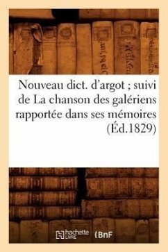 Nouveau Dict. d'Argot Suivi de la Chanson Des Galériens Rapportée Dans Ses Mémoires (Éd.1829) - Sans Auteur