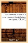 Les Communes Mixtes Et Le Gouvernement Des Indigènes En Algérie (Éd.1897)