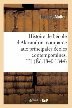 Histoire de l'École d'Alexandrie, Comparée Aux Principales Écoles Contemporaines. T1 (Éd.1840-1844) - Matter, Jacques