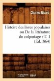 Histoire Des Livres Populaires Ou de la Littérature Du Colportage: T. 1 (Éd.1864)