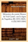 Mémoires Du Comte Horace de Viel Castel: Sur Le Règne de Napoléon III (1851-1864). 6 (Éd.1883-1884)