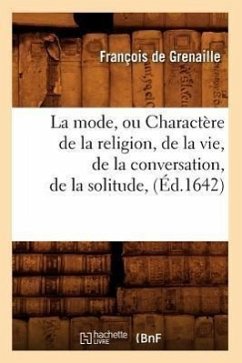 La Mode, Ou Charactère de la Religion, de la Vie, de la Conversation, de la Solitude, (Éd.1642) - Grenaille, Jean de Saulx