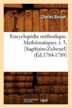 Encyclopédie Méthodique. Mathématiques. T. 3, [Sagittaire-Zubenel] (Éd.1784-1789) - Bossut, Charles