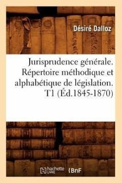 Jurisprudence Générale. Répertoire Méthodique Et Alphabétique de Législation. T1 (Éd.1845-1870) - Dalloz, Désiré