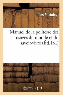 Manuel de la Politesse Des Usages Du Monde Et Du Savoir-Vivre (Éd.18..) - Rostaing, Jules