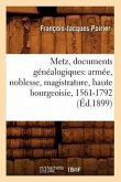 Metz, Documents Généalogiques: Armée, Noblesse, Magistrature, Haute Bourgeoisie, 1561-1792 (Éd.1899)