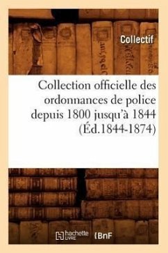 Collection Officielle Des Ordonnances de Police Depuis 1800 Jusqu'à 1844 (Éd.1844-1874) - Collectif