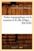 Notice Topographique Sur Le Royaume Et La Ville d'Alger (Éd.1830)
