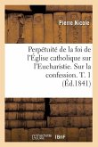 Perpétuité de la Foi de l'Église Catholique Sur l'Eucharistie. Sur La Confession. T. 1 (Éd.1841)